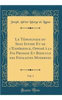 Le Témoignage du Sens Intime Et de l'Expérience, Opposé à la Foi Profane Et Ridicule des Fatalistes Modernes, Vol. 1 (Classic Reprint)