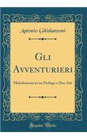 Gli Avventurieri: Melodramma in Un Prologo E Due Atti (Classic Reprint)