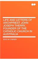 Life and Letters of Archpriest John Joseph Therry, Founder of the Catholic Church in Australia