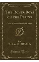 The Rover Boys on the Plains: Or the Mystery of Red Rock Ranch (Classic Reprint): Or the Mystery of Red Rock Ranch (Classic Reprint)