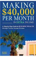Making $40,000 Per Month In Extra Income: A Step-By-Step Guide In Building Wealth Through Various Income Streams