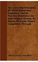 The Laws And Principles Of Whist Stated And Explained, And Its Practice Illustrated On And Original System, By Means Of Hands Played Completely Through