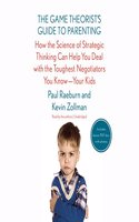 The Game Theorist's Guide to Parenting: How the Science of Strategic Thinking Can Help You Deal with the Toughest Negotiators You Know--Your Kids