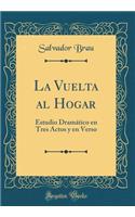 La Vuelta Al Hogar: Estudio DramÃ¡tico En Tres Actos Y En Verso (Classic Reprint): Estudio DramÃ¡tico En Tres Actos Y En Verso (Classic Reprint)