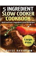 5 Ingredient Slow Cooker Cookbook - Large Print Edition: Quick and Easy 5 Ingredient Crock Pot Recipes