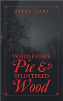 Wholesome Pie & Splintered Wood