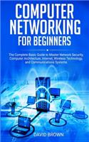 Computer Networking for Beginners: The Complete Basic Guide to Master Network Security, Computer Architecture, Internet, Wireless Technology, and Communications Systems