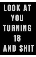 Look At You Turning 18 and Shit NoteBook Birthday Gift For Women/Men/Boss/Coworkers/Colleagues/Students/Friends.: Lined Notebook / Journal Gift, 120 Pages, 6x9, Soft Cover, Matte Finish