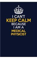 I Can't Keep Calm Because I Am A Medical Physicist: Career journal, notebook and writing journal for encouraging men, women and kids. A framework for building your career.