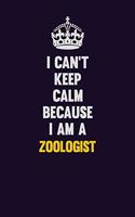 I Can't Keep Calm Because I Am A Zoologist