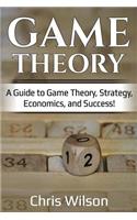 Game Theory: A Guide to Game Theory, Strategy, Economics, and Success!