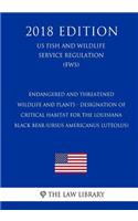 Endangered and Threatened Wildlife and Plants - Designation of Critical Habitat for the Louisiana Black Bear (Ursus americanus luteolus) (US Fish and Wildlife Service Regulation) (FWS) (2018 Edition)