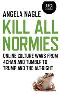 Kill All Normies – Online culture wars from 4chan and Tumblr to Trump and the alt–right: Online Culture Wars from 4chan and Tumblr to Trump and the Alt-Right