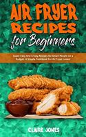 Air Fryer Recipes For Beginners: Super Easy And Crispy Recipes for Smart People on a Budget. A Simple Cookbook For Air Fryer Lovers