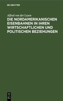 Die Nordamerikanischen Eisenbahnen in Ihren Wirtschaftlichen Und Politischen Beziehungen: Gesammelte Aufsätze