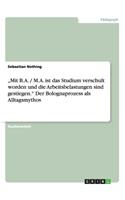 "Mit B.A. / M.A. ist das Studium verschult worden und die Arbeitsbelastungen sind gestiegen." Der Bolognaprozess als Alltagsmythos