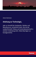 Anleitung zur Technologie,: oder zur Kentniß der Handwerke, Fabriken und Manufacturen, vornehmlich derer, die mit der Landwirthschaft, Polizey und Cameralwissenschaft in nächst