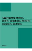 Aggregating Clones, Colors, Equations, Iterates, Numbers, and Tiles