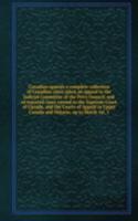 Canadian appeals a complete collection of Canadian cases taken on appeal to the Judicial Committee of the Privy Council, and of reported cases carried to the Supreme Court of Canada, and the Courts of Appeal in Upper Canada and Ontario, up to March