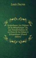 Scopenhauer, Les Origines De Sa Metaphysique: Ou, Les Transformations De La Chose En Soi Dekant A Schopenhauer (French Edition)