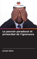 pouvoir paradoxal et primordial de l'ignorance