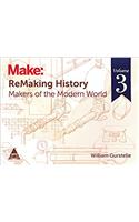 Make: ReMaking History - Vol. 3: Makers of the Modern World