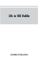 Life in old Dublin, historical associations of Cook street, three centuries of Dublin printing, reminiscences of a great tribune