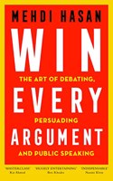 Win Every Argument: The Art Of Debating, Persuading And Public Speaking