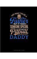 Any Man Can Be A Father But It Takes Someone Special To Be A Pitbull Daddy