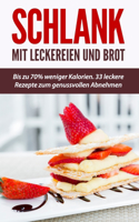 Schlank mit Leckereien und Brot: Bis zu 70% weniger Kalorien. 33 leckere Rezepte zum genussvollen Abnehmen