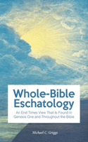 Whole-Bible Eschatology: An End Times View that is Found in Genesis One and Throughout the Bible