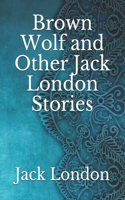 Brown Wolf and Other Jack London Stories