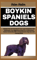 Boykin Spaniels Dogs: Unleash The Full Potential Of Your Loyal Companion And Understand Your Magnificent Breed For A Harmonious Canine Partnership With A Comprehensive Do