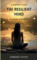 Resilient Mind: A Beginner's Guide To Inner Strength