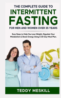 Complete Guide to Intermittent Fasting for Men and Women Over 35 Years: Easy Steps to Help You Lose Weight, Regulate Your Metabolism & Boost Energy Using A 30-Day Meal Plan