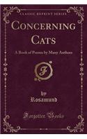 Concerning Cats: A Book of Poems by Many Authors (Classic Reprint)