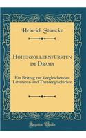 HohenzollernfÃ¼rsten Im Drama: Ein Beitrag Zur Vergleichenden Litteratur-Und Theatergeschichte (Classic Reprint)