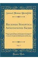 Recensio Synoptica Annotationis Sacrï¿½, Vol. 7: Being a Critical Digest and Synoptical Arrangement of the Most Important Annotations on the New Testament, Exegetical, Philological, and Doctrinal (Classic Reprint): Being a Critical Digest and Synoptical Arrangement of the Most Important Annotations on the New Testament, Exegetical, Philological, and Doctrinal (