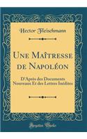 Une Maîtresse de Napoléon: D'Après des Documents Nouveaux Et des Lettres Inédites (Classic Reprint)