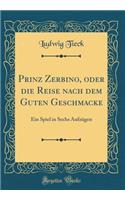 Prinz Zerbino, Oder Die Reise Nach Dem Guten Geschmacke: Ein Spiel in Sechs Aufzugen (Classic Reprint): Ein Spiel in Sechs Aufzugen (Classic Reprint)