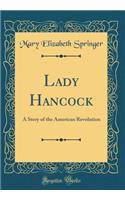 Lady Hancock: A Story of the American Revolution (Classic Reprint): A Story of the American Revolution (Classic Reprint)