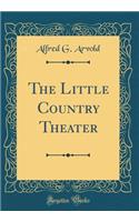 The Little Country Theater (Classic Reprint)