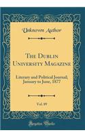 The Dublin University Magazine, Vol. 89: Literary and Political Journal; January to June, 1877 (Classic Reprint): Literary and Political Journal; January to June, 1877 (Classic Reprint)