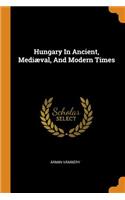 Hungary In Ancient, Mediæval, And Modern Times