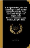 D. Kaspars Rohko, Prof. Der Kirchengeschichte Auf Der Uralten Universität Prag, Geschichte Der Grossen Allgemeinen Kirchenversammlung Zu Kostniz, Zweyter Theil