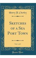 Sketches of a Sea Port Town, Vol. 1 of 3 (Classic Reprint)