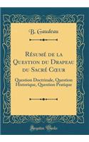 RÃ©sumÃ© de la Question Du Drapeau Du SacrÃ© Coeur: Question Doctrinale, Question Historique, Question Pratique (Classic Reprint)