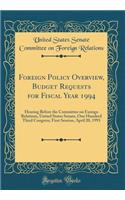 Foreign Policy Overview, Budget Requests for Fiscal Year 1994: Hearing Before the Committee on Foreign Relations, United States Senate, One Hundred Third Congress, First Session, April 20, 1993 (Classic Reprint)