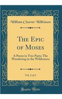 The Epic of Moses, Vol. 2 of 2: A Poem in Two Parts; The Wandering in the Wilderness (Classic Reprint): A Poem in Two Parts; The Wandering in the Wilderness (Classic Reprint)