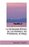 Le Ceremonial Officiel, Ou, Les Honneurs, Les Preseances, Et Rangs